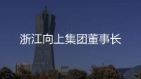 浙江向上集團(tuán)董事長
