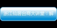浙江仙居臺商大講堂：解答政策熱點 邀臺胞共享發展機遇