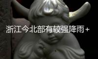 浙江今北部有較強降雨+強對流杭州雨水上線緩解高溫