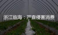 浙江臨海：嚴查侵害消費者個人信息違法行為