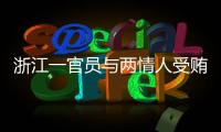 浙江一官員與兩情人受賄491萬一審被判無期