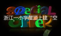 浙江一小學屋頂上建“空中跑道”稱是全國首例（組圖）