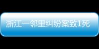 浙江一鄰里糾紛案致1死3傷 3名嫌疑人已被控制