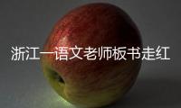 浙江一語文老師板書走紅 媽媽再也不擔心我上課走神了