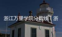 浙江萬里學院分數(shù)線（浙江萬里學院是一本還是二本）
