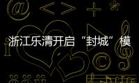 浙江樂清開啟“封城”模式企業一律停工
