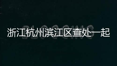 浙江杭州濱江區查處一起奧林匹克標志侵權案