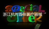 浙江杭州首張醫療器械“一證多址”經營許可證發放