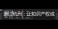 浙江杭州：讓知識產權成為加速企業發展的助推器
