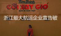 浙江最大航運企業宣告破產：6年前大擴張運力翻倍