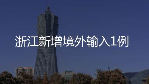 浙江新增境外輸入1例