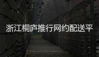 浙江桐廬推行網約配送平臺“小哥碼”解決進門難管理難取餐難