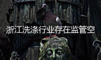 浙江洗滌行業存在監管空白 地下作坊生意紅火