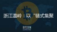 浙江溫嶺：以“鏈式集聚”模式推進打假治劣“藥劍”行動