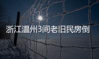 浙江溫州3間老舊民房倒塌致多人被埋