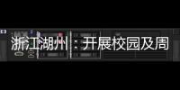 浙江湖州：開展校園及周邊食品安全專項檢查