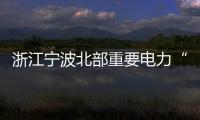 浙江寧波北部重要電力“大心臟”在前灣開建！