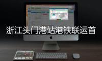 浙江頭門港站港鐵聯(lián)運(yùn)首發(fā) 助力區(qū)域經(jīng)濟(jì)加速發(fā)展