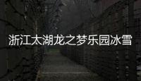 浙江太湖龍之夢樂園冰雪世界預計2023年暑期開業