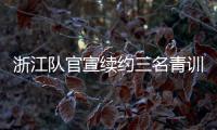 浙江隊官宣續約三名青訓小將 都曾站上全運會領獎臺