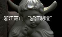 浙江蕭山 “浙江制造”標準發布創新高