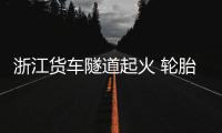 浙江貨車隧道起火 輪胎自燃引發貨物瞬間燃燒