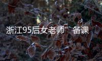 浙江95后女老師”備課筆記”走紅 這也太用心了吧！！