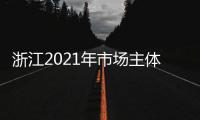 浙江2021年市場(chǎng)主體保持平穩(wěn)有序增長(zhǎng)
