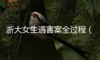 浙大女生遇害案全過程（浙大女生遇害案）
