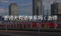 浙師大有法學系嗎（浙師大法政學院）