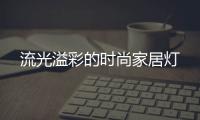 流光溢彩的時(shí)尚家居燈