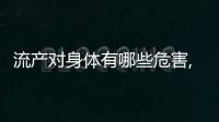 流產對身體有哪些危害,如何預防流產發生