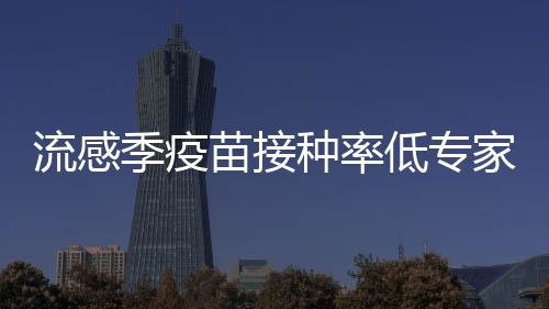 流感季疫苗接種率低專家建議加大宣傳提高接種率
