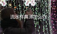 流水樣鼻涕怎么辦