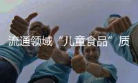 流通領域“兒童食品”質量監測情況通報