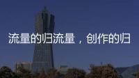 流量的歸流量，創(chuàng)作的歸創(chuàng)作