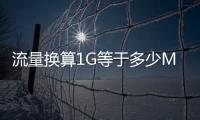 流量換算1G等于多少MB（流量換算1g等于多少m）