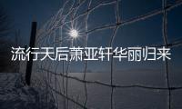 流行天后蕭亞軒華麗歸來 新專輯主打歌發(fā)布