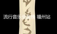 流行音樂全金榜 福州站即將啟程