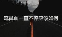 流鼻血一直不停應該如何辦