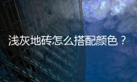 淺灰地磚怎么搭配顏色？淺灰地磚最忌三種顏色
