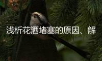 淺析花灑堵塞的原因、解決辦法及注意事項