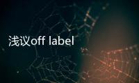 淺議off label操作在中國醫療實踐中應用和法規進展