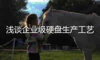淺談企業級硬盤生產工藝上的秘密