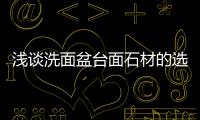 淺談洗面盆臺面石材的選擇