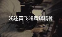 淺述黃飛鴻舞獅精神