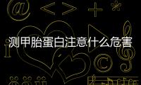 測甲胎蛋白注意什么危害