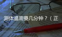 測(cè)體溫需要幾分鐘？（正確的體溫測(cè)量方法）