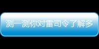 測(cè)一測(cè)你對(duì)雷司令了解多少
