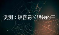 測測：較容易長眼袋的三類人
